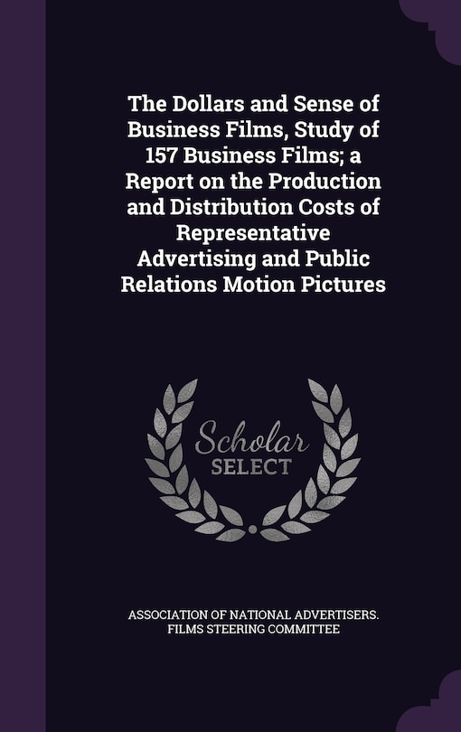 Front cover_The Dollars and Sense of Business Films, Study of 157 Business Films; a Report on the Production and Distribution Costs of Representative Advertising and Public Relations Motion Pictures