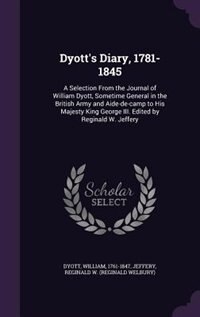 Dyott's Diary, 1781-1845: A Selection From the Journal of William Dyott, Sometime General in the British Army and Aide-de-cam