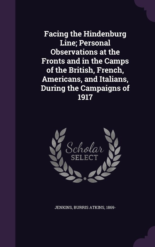 Front cover_Facing the Hindenburg Line; Personal Observations at the Fronts and in the Camps of the British, French, Americans, and Italians, During the Campaigns of 1917