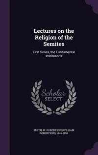 Lectures on the Religion of the Semites: First Series, the Fundamental Institutions