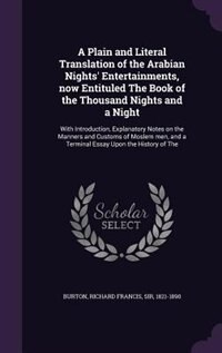 A Plain and Literal Translation of the Arabian Nights' Entertainments, now Entituled The Book of the Thousand Nights and a Night: With Introduction, Explanatory Notes on the Manners and Customs of Moslem men, and a Terminal Essay