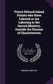 Front cover_Prince Edward Island Priests who Have Labored or are Laboring in the Sacred Ministry, Outside the Diocese of Charlottetown