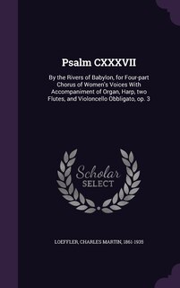 Psalm CXXXVII: By the Rivers of Babylon, for Four-part Chorus of Women's Voices With Accompaniment of Organ, Harp, two Flutes, and Violoncello Obbligato, op. 3