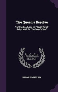 The Queen's Resolve: I Will be Good, and her Doubly Royal Reign: a Gift for The Queen's Year