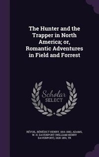 The Hunter and the Trapper in North America; or, Romantic Adventures in Field and Forrest