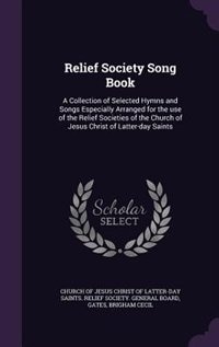 Relief Society Song Book: A Collection of Selected Hymns and Songs Especially Arranged for the use of the Relief Societies of