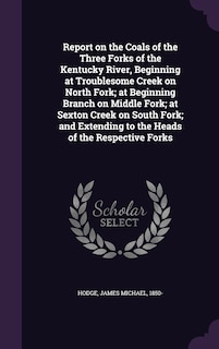 Couverture_Report on the Coals of the Three Forks of the Kentucky River, Beginning at Troublesome Creek on North Fork; at Beginning Branch on Middle Fork; at Sexton Creek on South Fork; and Extending to the Heads of the Respective Forks