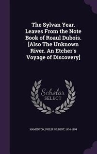 The Sylvan Year. Leaves From the Note Book of Roaul Dubois. [Also The Unknown River. An Etcher's Voyage of Discovery]