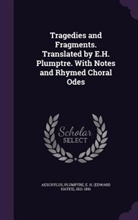 Tragedies and Fragments. Translated by E.H. Plumptre. With Notes and Rhymed Choral Odes