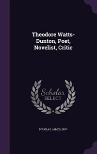 Front cover_Theodore Watts-Dunton, Poet, Novelist, Critic