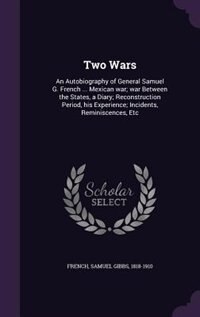 Two Wars: An Autobiography of General Samuel G. French ... Mexican war; war Between the States, a Diary; Reco