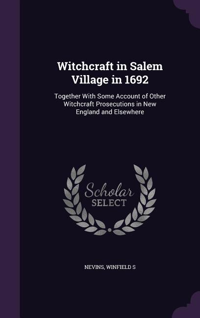 Witchcraft in Salem Village in 1692: Together With Some Account of Other Witchcraft Prosecutions in New England and Elsewhere