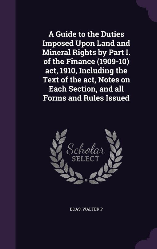 Couverture_A Guide to the Duties Imposed Upon Land and Mineral Rights by Part I. of the Finance (1909-10) act, 1910, Including the Text of the act, Notes on Each Section, and all Forms and Rules Issued