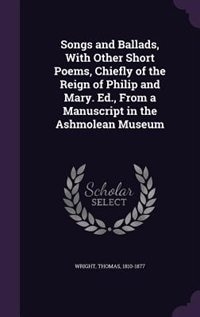 Front cover_Songs and Ballads, With Other Short Poems, Chiefly of the Reign of Philip and Mary. Ed., From a Manuscript in the Ashmolean Museum