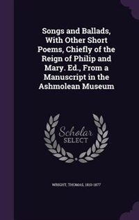 Front cover_Songs and Ballads, With Other Short Poems, Chiefly of the Reign of Philip and Mary. Ed., From a Manuscript in the Ashmolean Museum