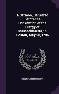 Front cover_A Sermon, Delivered Before the Convention of the Clergy of Massachusetts, in Boston, May 26, 1796