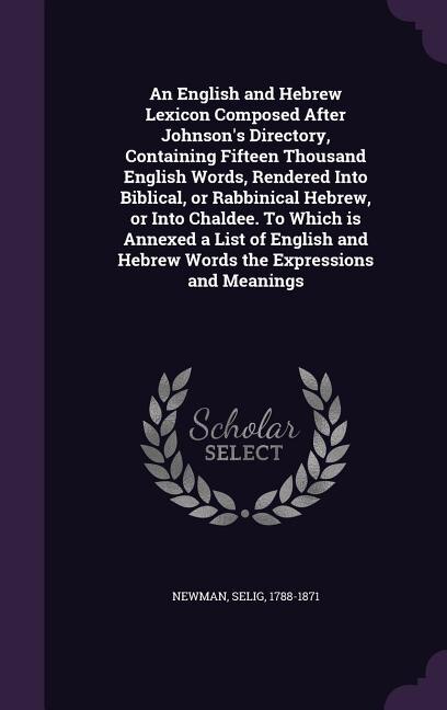 Couverture_An English and Hebrew Lexicon Composed After Johnson's Directory, Containing Fifteen Thousand English Words, Rendered Into Biblical, or Rabbinical Hebrew, or Into Chaldee. To Which is Annexed a List of English and Hebrew Words the Expressions and Meanings
