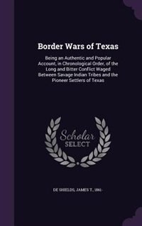 Border Wars of Texas: Being an Authentic and Popular Account, in Chronological Order, of the Long and Bitter Conflict Wag