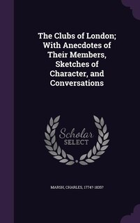 Couverture_The Clubs of London; With Anecdotes of Their Members, Sketches of Character, and Conversations