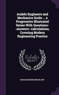 Couverture_Audels Engineers and Mechanics Guide ... a Progressive Illustrated Series With Questions--answers--calculations, Covering Modern Engineering Practice