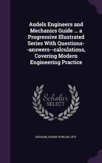 Front cover_Audels Engineers and Mechanics Guide ... a Progressive Illustrated Series With Questions--answers--calculations, Covering Modern Engineering Practice