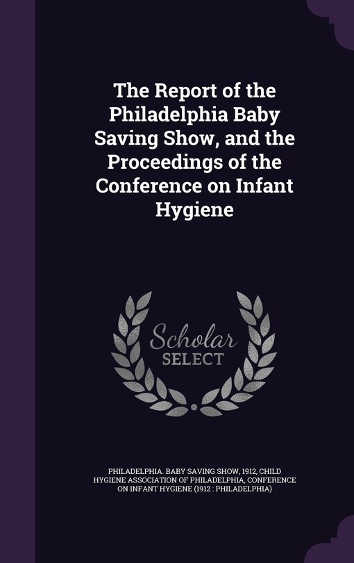 Front cover_The Report of the Philadelphia Baby Saving Show, and the Proceedings of the Conference on Infant Hygiene