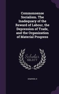 Commonsense Socialism. The Inadequacy of the Reward of Labour, the Depression of Trade, and the Organization of Material Progress