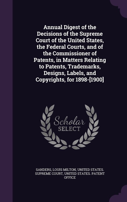Couverture_Annual Digest of the Decisions of the Supreme Court of the United States, the Federal Courts, and of the Commissioner of Patents, in Matters Relating to Patents, Trademarks, Designs, Labels, and Copyrights, for 1898-[1900]