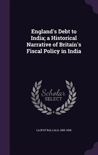England's Debt to India; a Historical Narrative of Britain's Fiscal Policy in India