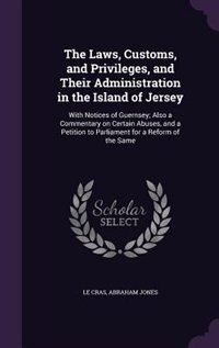 Front cover_The Laws, Customs, and Privileges, and Their Administration in the Island of Jersey