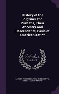 History of the Pilgrims and Puritans, Their Ancestry and Descendants; Basis of Americanization