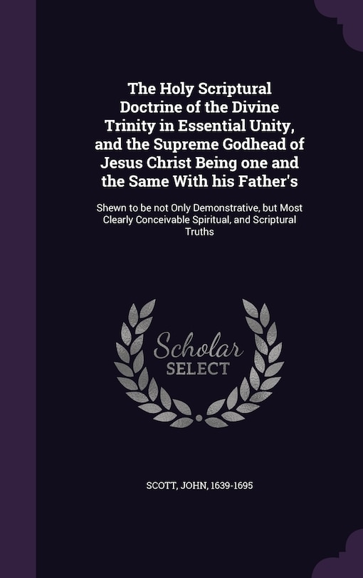 Couverture_The Holy Scriptural Doctrine of the Divine Trinity in Essential Unity, and the Supreme Godhead of Jesus Christ Being one and the Same With his Father's