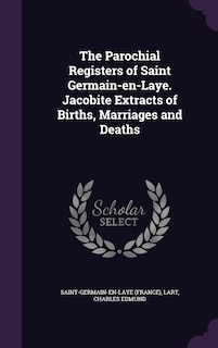 Front cover_The Parochial Registers of Saint Germain-en-Laye. Jacobite Extracts of Births, Marriages and Deaths
