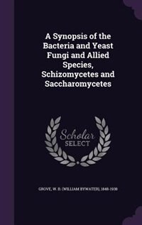 A Synopsis of the Bacteria and Yeast Fungi and Allied Species, Schizomycetes and Saccharomycetes