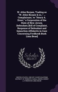 W. Atlee Burpee, Trading as W. Atlee Burpee & co., ... Complainant, vs Henry A. Dreer, a Corporation of the State of New Jersey, Defendant; [bill of Complaint, Response of Defendant and Injunction Affidavits in Case Concerning Fordhook Bush Lima Bean]