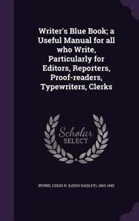 Writer's Blue Book; a Useful Manual for all who Write, Particularly for Editors, Reporters, Proof-readers, Typewriters, Clerks
