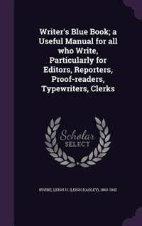 Writer's Blue Book; a Useful Manual for all who Write, Particularly for Editors, Reporters, Proof-readers, Typewriters, Clerks
