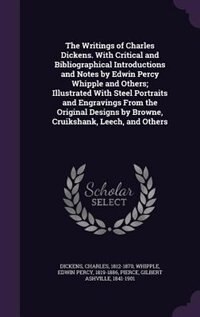 The Writings of Charles Dickens. With Critical and Bibliographical Introductions and Notes by Edwin Percy Whipple and Others; Illustrated With Steel Portraits and Engravings From the Original Designs by Browne, Cruikshank, Leech, and Others