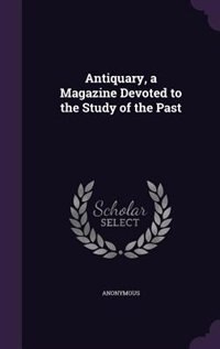 Antiquary, a Magazine Devoted to the Study of the Past