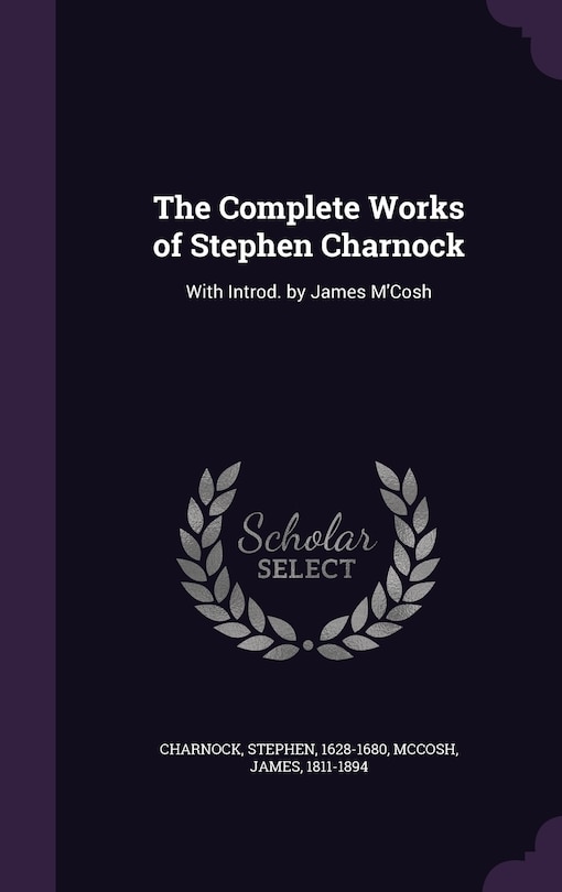 The Complete Works of Stephen Charnock: With Introd. by James M'Cosh