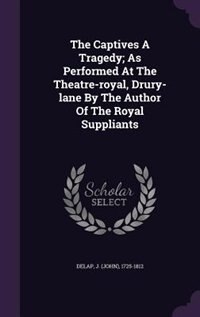 Couverture_The Captives A Tragedy; As Performed At The Theatre-royal, Drury-lane By The Author Of The Royal Suppliants