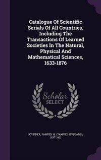 Catalogue Of Scientific Serials Of All Countries, Including The Transactions Of Learned Societies In The Natural, Physical And Mathematical Sciences, 1633-1876