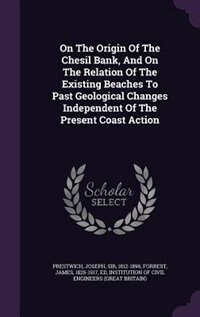 Front cover_On The Origin Of The Chesil Bank, And On The Relation Of The Existing Beaches To Past Geological Changes Independent Of The Present Coast Action