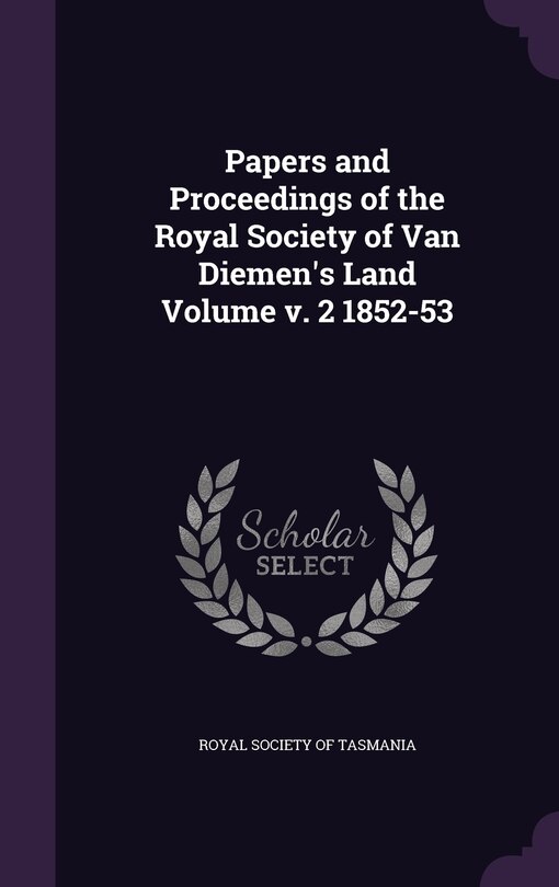 Papers and Proceedings of the Royal Society of Van Diemen's Land Volume v. 2 1852-53