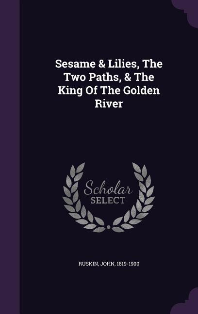 Sesame & Lilies, The Two Paths, & The King Of The Golden River