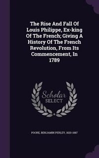 Front cover_The Rise And Fall Of Louis Philippe, Ex-king Of The French; Giving A History Of The French Revolution, From Its Commencement, In 1789