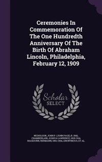 Front cover_Ceremonies In Commemoration Of The One Hundredth Anniversary Of The Birth Of Abraham Lincoln, Philadelphia, February 12, 1909