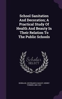 School Sanitation And Decoration; A Practical Study Of Health And Beauty In Their Relation To The Public Schools