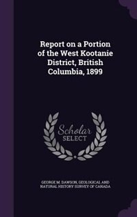 Front cover_Report on a Portion of the West Kootanie District, British Columbia, 1899