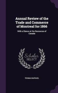 Annual Review of the Trade and Commerce of Montreal for 1866: With a Glance at the Resources of Canada